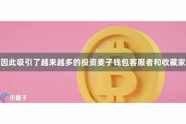 因此吸引了越来越多的投资麦子钱包客服者和收藏家
