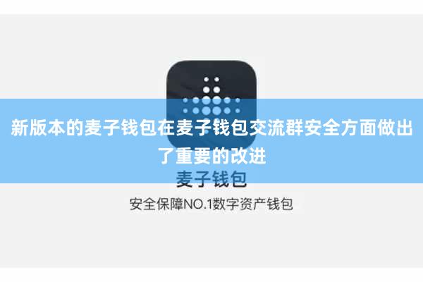 新版本的麦子钱包在麦子钱包交流群安全方面做出了重要的改进