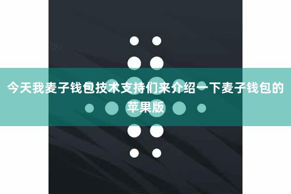 今天我麦子钱包技术支持们来介绍一下麦子钱包的苹果版