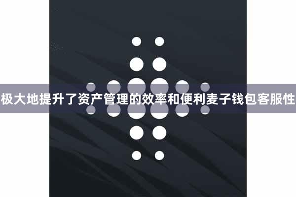 极大地提升了资产管理的效率和便利麦子钱包客服性