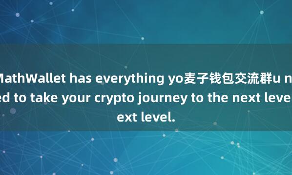MathWallet has everything yo麦子钱包交流群u need to take your crypto journey to the next level.