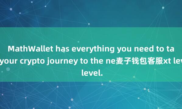 MathWallet has everything you need to take your crypto journey to the ne麦子钱包客服xt level.