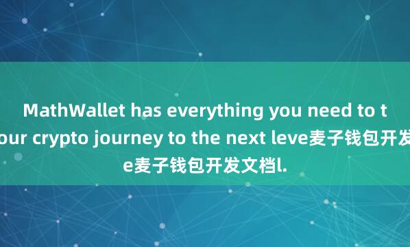 MathWallet has everything you need to take your crypto journey to the next leve麦子钱包开发文档l.