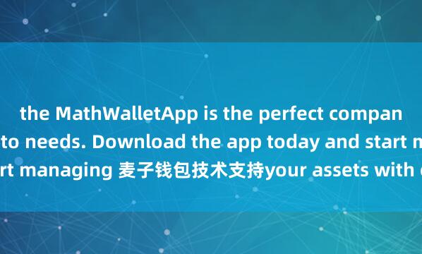 the MathWalletApp is the perfect companion for all your crypto needs. Download the app today and start managing 麦子钱包技术支持your assets with ease and convenience.