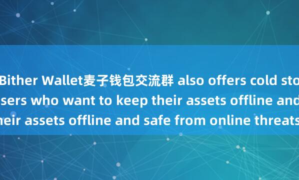 Bither Wallet麦子钱包交流群 also offers cold storage options for users who want to keep their assets offline and safe from online threats.